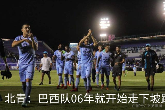北青：巴西队06年就开始走下坡路，强如安帅也不能让他们走得更远