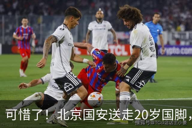 可惜了！北京国安送走20岁国脚，本赛季0出场，曾被当作主力培养