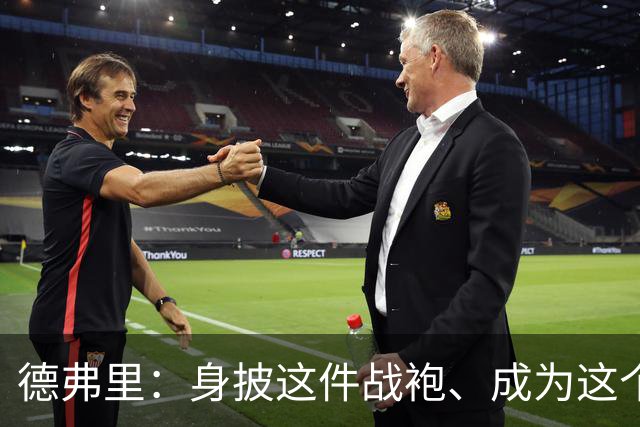 德弗里：身披这件战袍、成为这个伟大大家庭的一员是我莫大的荣幸